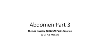 Abdomen Part 3
Themba Hospital FCOG(SA) Part 1 Tutorials
By Dr N.E Manana
 