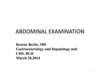 ABDOMINAL EXAMINATION
Rezene Berhe, MD
Gastroenterology and Hepatology unit
CHS, BLH
March 20,2014
1
 