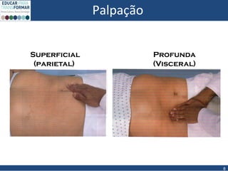 Palpação
8
Superficial
(parietal)
Profunda
(Visceral)
 