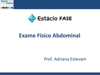 Exame Físico Abdominal
Prof. Adriana Estevam
 