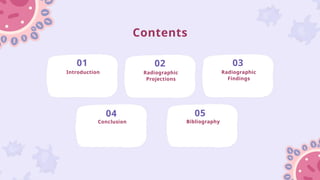 Contents
01 02 03
04 05
Introduction Radiographic
Projections
Radiographic
Findings
Conclusion Bibliography
 