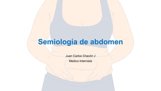 Semiología de abdomen
Juan Carlos Chacón J
Medico Internista
 
