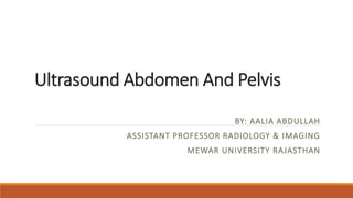 Ultrasound Abdomen And Pelvis
BY: AALIA ABDULLAH
ASSISTANT PROFESSOR RADIOLOGY & IMAGING
MEWAR UNIVERSITY RAJASTHAN
 
