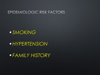 • SMOKINGSMOKING
• HYPERTENSIONHYPERTENSION
• FAMILY HISTORYFAMILY HISTORY
 