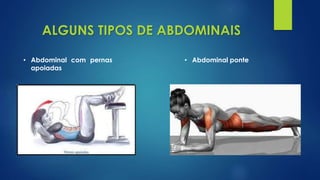 • Abdominal com pernas
apoiadas
ALGUNS TIPOS DE ABDOMINAIS
• Abdominal ponte
 