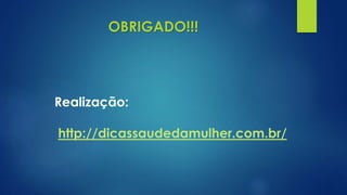 Realização:
http://dicassaudedamulher.com.br/
OBRIGADO!!!
 