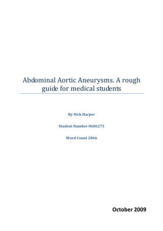 Abdominal Aortic Aneurysms. A rough
guide for medical students
By Nick Harper
Student Number 0606273
Word Count 2066
October 2009
 