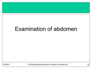 9/19/2011 © Clinical Skills Resource Centre, University of Liverpool, UK 1
Examination of abdomen
 