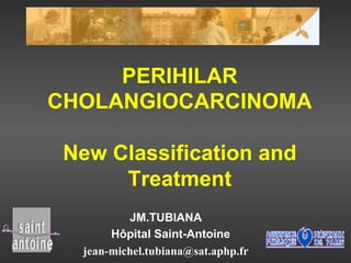 PERIHILAR
CHOLANGIOCARCINOMA
New Classification and
Treatment
JM.TUBIANA
Hôpital Saint-Antoine
jean-michel.tubiana@sat.aphp.fr

 