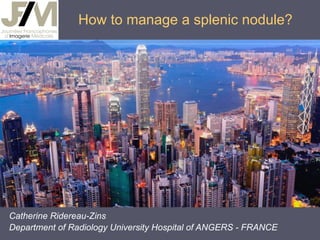 How to manage a splenic nodule?

Catherine Ridereau-Zins
Department of Radiology University Hospital of ANGERS - FRANCE

 