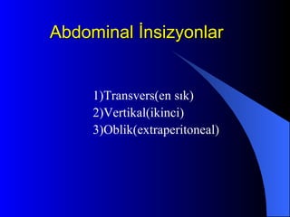 Abdominal İnsizyonlar 1)Transvers(en sık) 2)Vertikal(ikinci) 3)Oblik(extraperitoneal) 