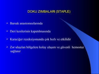 DOKU ZIMBALARI (STAPLE) Barsak anastomozlarında Deri kesilerinin kapatılmasında Karaciğer rezeksiyonunda çok hızlı ve etkilidir Zor ulaşılan bölgelere kolay ulaşım ve güvenli  hemostaz sağlanır 