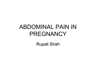 ABDOMINAL PAIN IN
PREGNANCY
Rupali Shah
 