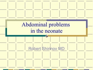 Abdominal problems  in the neonate Robert Shirinov MD 