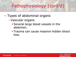 Pathophysiology (cont’d)
• Types of abdominal organs
– Vascular organs
 Several large blood vessels in the
abdomen.
 Trauma can cause massive hidden blood
loss.
 