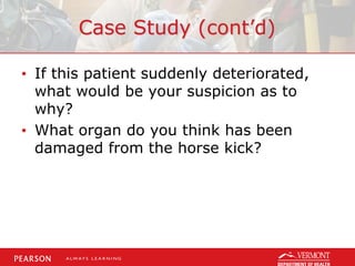 Case Study (cont’d)
• If this patient suddenly deteriorated,
what would be your suspicion as to
why?
• What organ do you think has been
damaged from the horse kick?
 