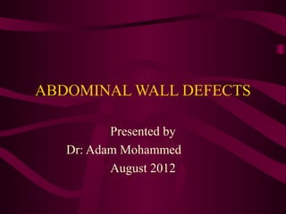 ABDOMINAL WALL DEFECTS

          Presented by
   Dr: Adam Mohammed
          August 2012
 