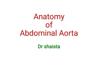 Anatomy 
of 
Abdominal Aorta
Dr shaista
 