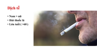 Dịch tễ
• Nam > nữ
• Hút thuốc lá
• Lớn tuổi ( >60 )
 