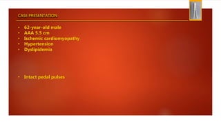 CASE PRESENTATION
• 62-year-old male
• AAA 5.5 cm
• Ischemic cardiomyopathy
• Hypertension
• Dyslipidemia
• Intact pedal pulses
 