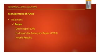 ABDOMINAL AORTIC ANEURYSMS
Management of AAAs
• Treatment:
 Repair
Open Repair (OR)
Endovascular Aneurysm Repair (EVAR)
Hybrid Repairs
 