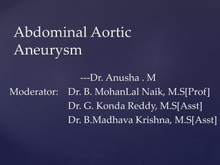 ---Dr. Anusha . M
Moderator: Dr. B. MohanLal Naik, M.S[Prof]
Dr. G. Konda Reddy, M.S[Asst]
Dr. B.Madhava Krishna, M.S[Asst]
Abdominal Aortic
Aneurysm
 