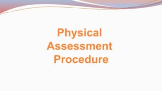 Physical
Assessment
Procedure
 