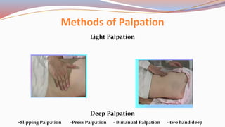 Methods of Palpation
Light Palpation
Deep Palpation
-Slipping Palpation -Press Palpation - Bimanual Palpation - two hand deep
 