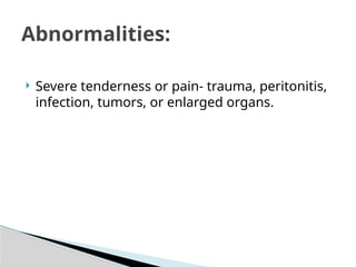  Severe tenderness or pain- trauma, peritonitis,
infection, tumors, or enlarged organs.
Abnormalities:
 