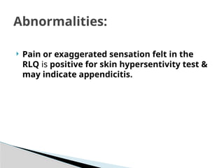 Pain or exaggerated sensation felt in the
RLQ is positive for skin hypersentivity test &
may indicate appendicitis.
Abnormalities:
 