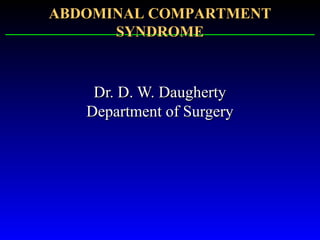 Dr. D. W. DaughertyDr. D. W. Daugherty
Department of SurgeryDepartment of Surgery
ABDOMINAL COMPARTMENTABDOMINAL COMPARTMENT
SYNDROMESYNDROME
 