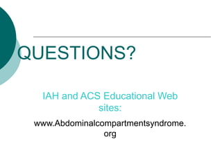 QUESTIONS?

  IAH and ACS Educational Web
             sites:
 www.Abdominalcompartmentsyndrome.
                org
 