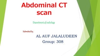 Abdominal CT
scan
Department of radiology
Submittedby,
AL AUF JALALUDEEN
Group: 308
 