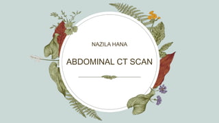 ABDOMINAL CT SCAN
NAZILA HANA
 