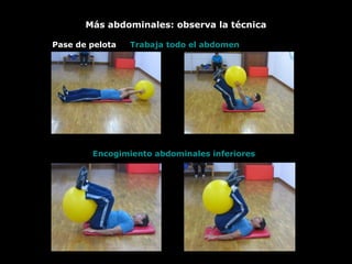 Más abdominales: observa la técnica
Pase de pelota
Encogimiento abdominales inferiores
Trabaja todo el abdomen
 