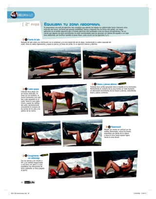 Abdominales

                 [ 2ª fase ] Equilibra tu zona abdominal
                                                 Te proponemos una serie de ejercicios más complejos que además de trabajar tus abdominales hacen intervenir otros
                                                 músculos del tronco, de forma que ganarás estabilidad, fuerza y mejorarás de una forma más global, con mayor
                                                 aplicación en el ámbito deportivo que si hicieras ejercicios más localizados como los típicos encogimientos. Ten en
                                                 cuenta que algunos de estos movimientos no están recomendados para las personas con dolores de espalda o con bajo
                                                 tono abdominal, por tonificar también el psoas iliaco, como ocurre con los ejercicios 3 y 5.

                      1 Puente de lado
               Apóyate de lado sobre una colchoneta con el antebrazo y la zona lateral del pie de abajo, manteniendo la cadera separada del
               suelo. Eleva la cadera ligeramente y separa la pierna y el brazo de arriba. Es un ejercicio intenso y efectivo.




                                                                                                                     3 Brazos y piernas alternos         SOLO PROS
                                                                                                               Túmbate boca arriba apoyando toda la espalda en la colchoneta.
                      2 Cuatro apoyos                                                                          Manteniendo el contacto de la zona lumbar en todo momento
                                                                                                               ve alternando movimientos de los brazos y piernas, extendiendo
               Colócate boca abajo con                                                                         brazo y pierna contrarios.
               los brazos verticales, en
               línea con los hombros, el
               tronco horizontal y las rodi-
               llas y pies apoyados en el
               suelo. Tensa tu zona abdo-
               minal y separa las rodillas
               del suelo, permaneciendo
               únicamente el contacto de
               las puntas de los pies y las
               palmas de las manos.




                                                                                                                                        4 Powercrunch
                                                                                                                                  Mantén los muslos en vertical con las
                                                                                                                                  rodillas flexionadas, coloca los brazos
                                                                                                                                  extendidos por detrás de la cabeza
                                                                                                                                  y eleva el torso hasta separar ligera-
                                                                                                                                  mente la zona dorsal.




                      5 Encogimiento           SOLO PROS
                        con sobrecarga
               Con las piernas y los muslos a
               90º y los tobillos enganchados
               a una barra con peso o a unas
               espalderas haz elevaciones de
               torso sujetando un disco pegado
               al pecho.




               30




f024_032 abdominales.indd 30                                                                                                                                                21/04/2006 12:49:13
 