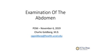 Examination Of The
Abdomen
POM – November 6, 2019
Charlie Goldberg, M.D.
cggoldberg@health.ucsd.edu
 