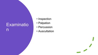 Examinatio
n
• Inspection
• Palpation
• Percussion
• Auscultation