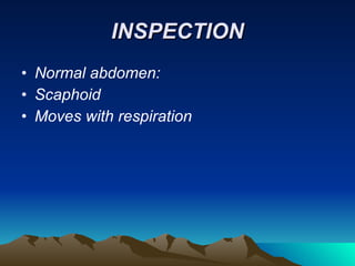 INSPECTION Normal abdomen: Scaphoid Moves with respiration 