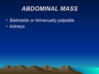 ABDOMINAL MASS Ballotable or bimanually palpable kidneys 