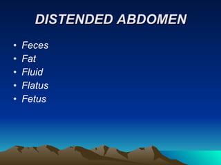 DISTENDED ABDOMEN Feces Fat Fluid Flatus Fetus  