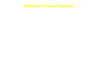 Methods of Deep Palpation
 Classical method (single-handed method)
 Two handed method
 Bimanual examination
- in the supine position - in the Rt lateral position)
 Dipping method
 Hooking method
 