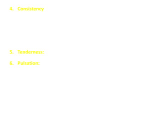 4. Consistency
 Normally: soft
 Abnormally:
- soft “congestion, inflammation, infiltration”
- firm “cirrhosis, fibrosis”
- hard “malignancy”
5. Tenderness: congestion, inflammation, infiltration, malignancy
6. Pulsation: TI, TS, hemangioma
 
