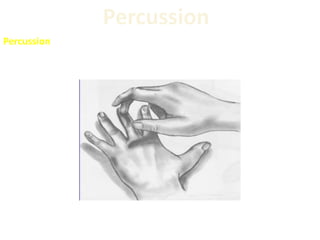Percussion
Percussion is a method of tapping on a surface to determine the
underlying structure
 