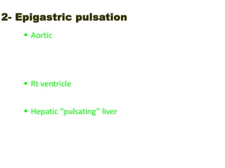 2- Epigastric pulsation
 Aortic
- normal
- aortic incompetence
- aortic aneurysm
 Rt ventricle
- RVH in bilharzial corpulmonale
 Hepatic “pulsating” liver
- tricuspid regurge
- hemangioma
 