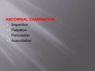 ABDOMINAL EXAMINATION
 Inspection
 Palpation
 Percussion
 Auscultation
 