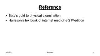 Reference
• Bate’s guid to physical examination
• Harisson’s textbook of internal medicine 21st edition
8/22/2023 28
Abdomen
 