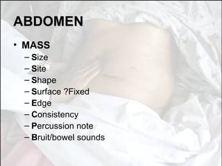 ABDOMEN MASS S ize S ite S hape S urface ?Fixed E dge C onsistency P ercussion note B ruit/bowel sounds 
