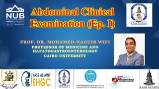 Abdominal Clinical
Examination (Ep. I)
PROF. DR. MOHAMED-NAGUIB WIFI
PROFESSOR OF MEDICINE AND
HAPATOGASTROENTEROLOGY
CAIRO UNIVERSITY
 