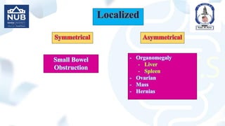 Localized
Symmetrical Asymmetrical
Small Bowel
Obstruction
- Organomegaly
- Liver
- Spleen
- Ovarian
- Mass
- Hernias
 